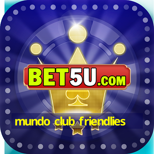 mundo club friendlies